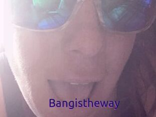 Bangistheway